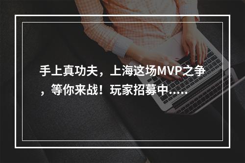 手上真功夫，上海这场MVP之争，等你来战！玩家招募中...