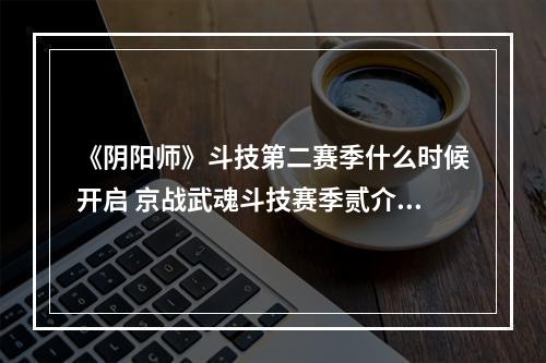 《阴阳师》斗技第二赛季什么时候开启 京战武魂斗技赛季贰介绍