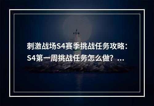 刺激战场S4赛季挑战任务攻略：S4第一周挑战任务怎么做？[多图]