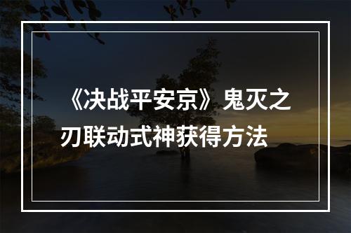 《决战平安京》鬼灭之刃联动式神获得方法