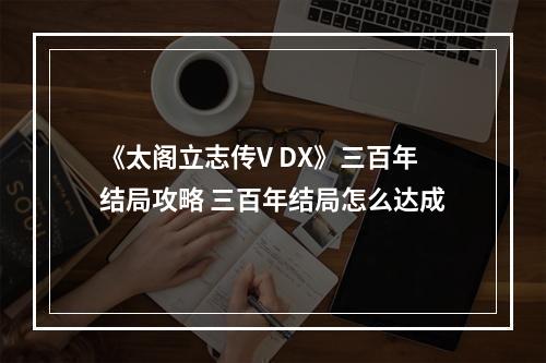 《太阁立志传V DX》三百年结局攻略 三百年结局怎么达成