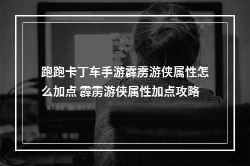 跑跑卡丁车手游霹雳游侠属性怎么加点 霹雳游侠属性加点攻略