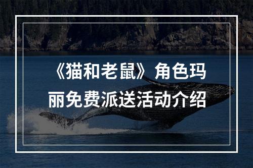 《猫和老鼠》角色玛丽免费派送活动介绍