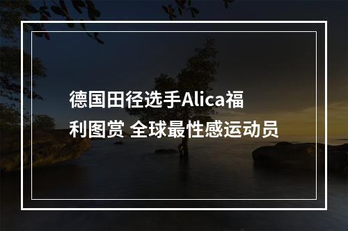 德国田径选手Alica福利图赏 全球最性感运动员