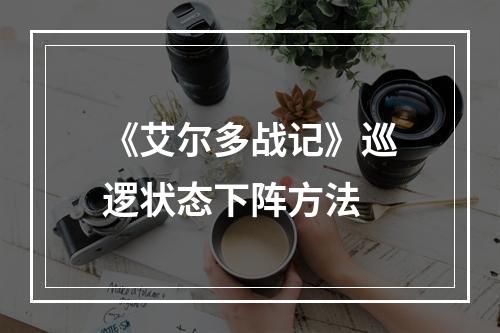 《艾尔多战记》巡逻状态下阵方法