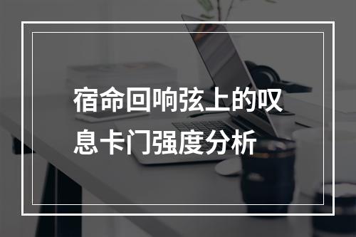 宿命回响弦上的叹息卡门强度分析