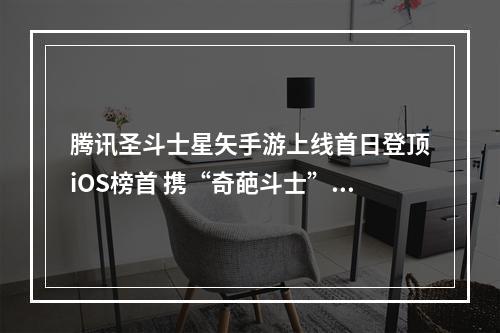 腾讯圣斗士星矢手游上线首日登顶iOS榜首 携“奇葩斗士”8月3日直播搞事情