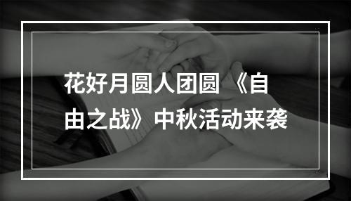 花好月圆人团圆 《自由之战》中秋活动来袭