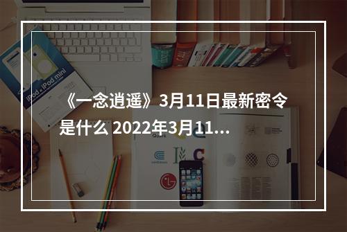 《一念逍遥》3月11日最新密令是什么 2022年3月11日最新密令