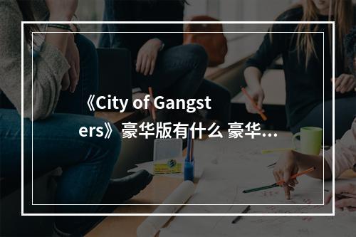 《City of Gangsters》豪华版有什么 豪华版内容一览