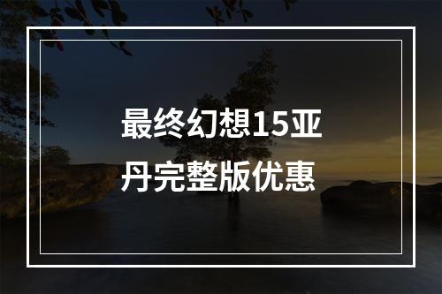 最终幻想15亚丹完整版优惠