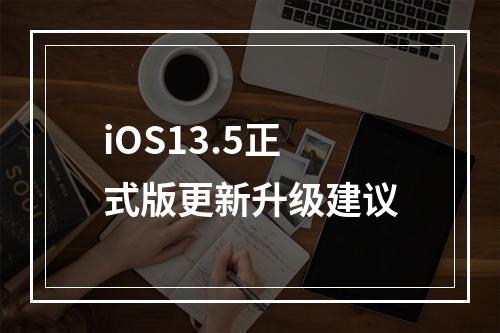 iOS13.5正式版更新升级建议