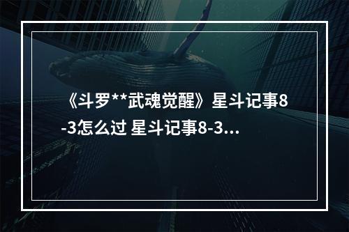 《斗罗**武魂觉醒》星斗记事8-3怎么过 星斗记事8-3过关阵容