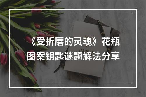 《受折磨的灵魂》花瓶图案钥匙谜题解法分享