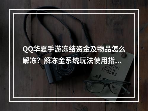 QQ华夏手游冻结资金及物品怎么解冻？解冻金系统玩法使用指南