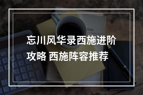 忘川风华录西施进阶攻略 西施阵容推荐