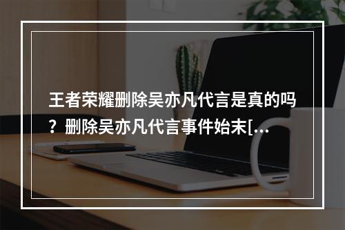 王者荣耀删除吴亦凡代言是真的吗？删除吴亦凡代言事件始末[多图]