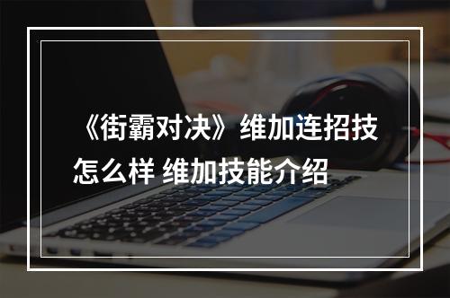 《街霸对决》维加连招技怎么样 维加技能介绍