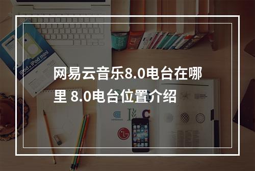 网易云音乐8.0电台在哪里 8.0电台位置介绍