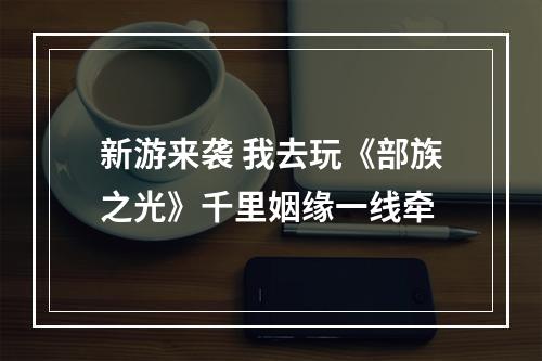 新游来袭 我去玩《部族之光》千里姻缘一线牵