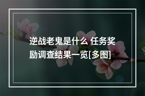 逆战老鬼是什么 任务奖励调查结果一览[多图]