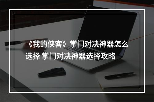 《我的侠客》掌门对决神器怎么选择 掌门对决神器选择攻略