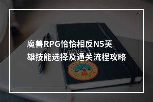 魔兽RPG恰恰相反N5英雄技能选择及通关流程攻略