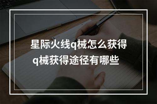 星际火线q械怎么获得 q械获得途径有哪些