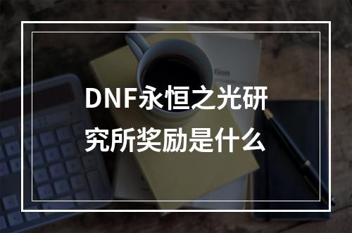 DNF永恒之光研究所奖励是什么