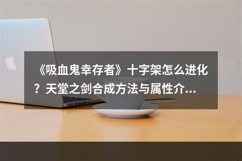 《吸血鬼幸存者》十字架怎么进化？天堂之剑合成方法与属性介绍