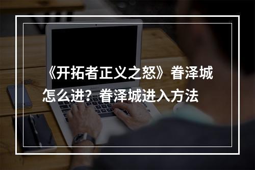 《开拓者正义之怒》眷泽城怎么进？眷泽城进入方法