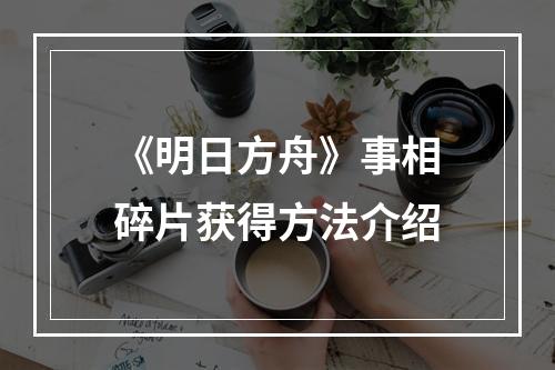 《明日方舟》事相碎片获得方法介绍