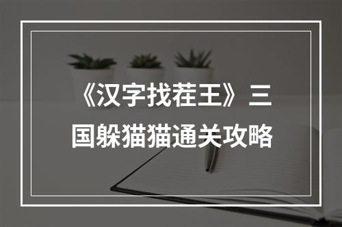 《汉字找茬王》三国躲猫猫通关攻略