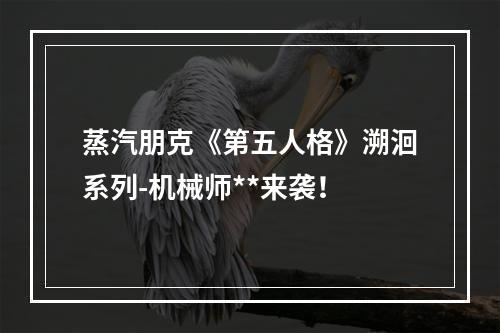 蒸汽朋克《第五人格》溯洄系列-机械师**来袭！