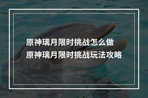 原神璃月限时挑战怎么做 原神璃月限时挑战玩法攻略