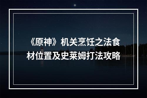 《原神》机关烹饪之法食材位置及史莱姆打法攻略