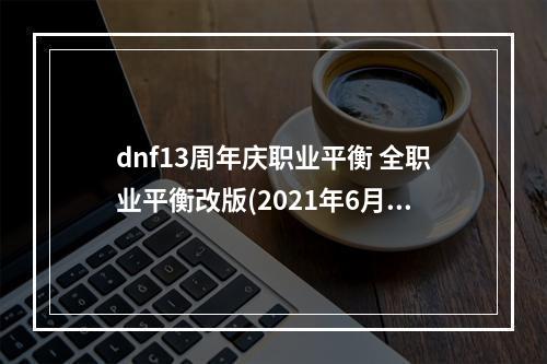 dnf13周年庆职业平衡 全职业平衡改版(2021年6月最新改版)