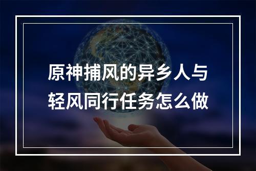 原神捕风的异乡人与轻风同行任务怎么做