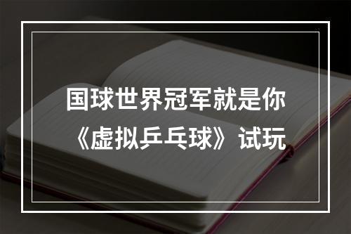 国球世界冠军就是你《虚拟乒乓球》试玩