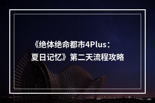 《绝体绝命都市4Plus：夏日记忆》第二天流程攻略