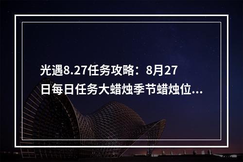 光遇8.27任务攻略：8月27日每日任务大蜡烛季节蜡烛位置一览[多图]