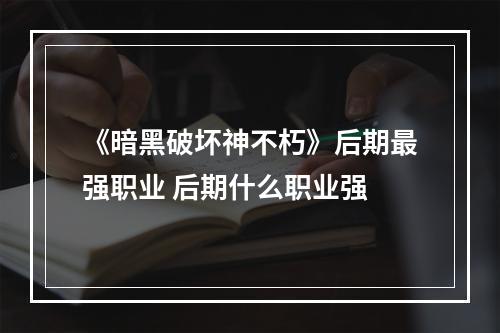 《暗黑破坏神不朽》后期最强职业 后期什么职业强