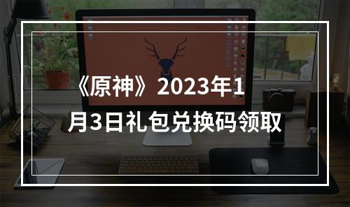 《原神》2023年1月3日礼包兑换码领取