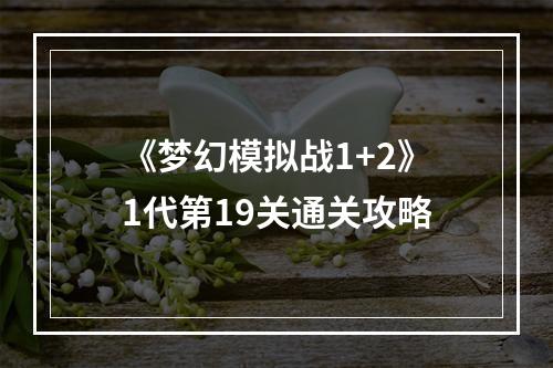 《梦幻模拟战1+2》1代第19关通关攻略