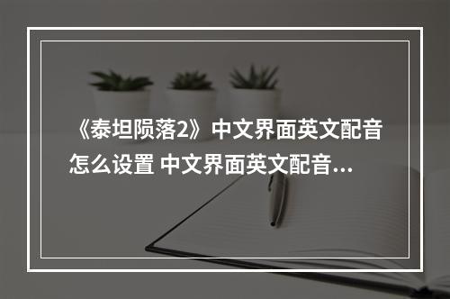 《泰坦陨落2》中文界面英文配音怎么设置 中文界面英文配音设置方法介绍