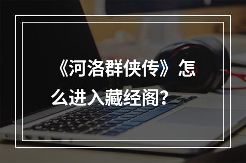 《河洛群侠传》怎么进入藏经阁？