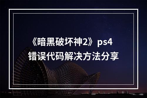 《暗黑破坏神2》ps4错误代码解决方法分享