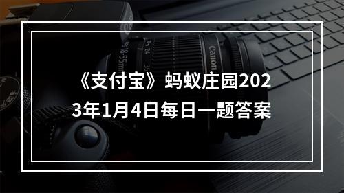 《支付宝》蚂蚁庄园2023年1月4日每日一题答案