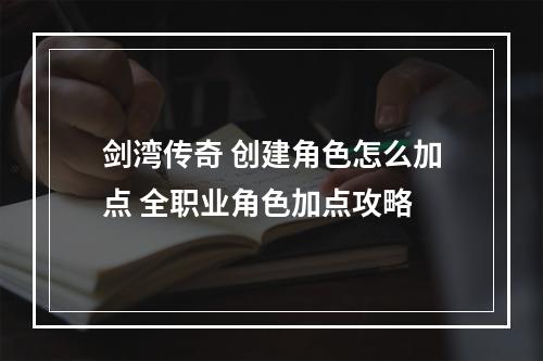 剑湾传奇 创建角色怎么加点 全职业角色加点攻略