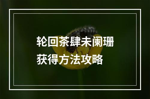 轮回茶肆未阑珊获得方法攻略